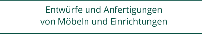 Entwrfe und Anfertigungen  von Mbeln und Einrichtungen